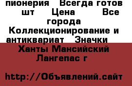 1.1) пионерия : Всегда готов ( 1 шт ) › Цена ­ 90 - Все города Коллекционирование и антиквариат » Значки   . Ханты-Мансийский,Лангепас г.